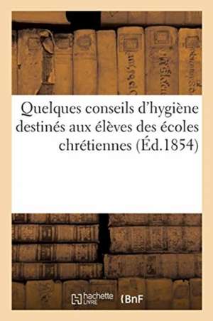 Quelques Conseils d'Hygiène Destinés Aux Élèves Des Écoles Chrétiennes de Collectif