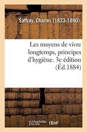 Les Moyens de Vivre Longtemps, Principes d'Hygiène. 3e Édition de Charles Saffray