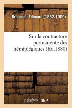 Recherches Anatomo-Pathologiques Et Physiologiques Sur La Contracture Permanente Des Hémiplégiques de Edouard Brissaud