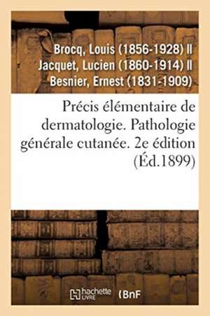 Précis Élémentaire de Dermatologie. Pathologie Générale Cutanée. 2e Édition de Louis Brocq