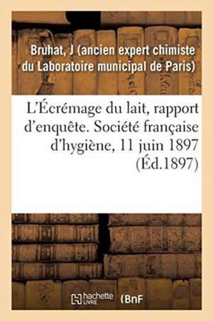 L'Écrémage Du Lait, Rapport d'Enquête. Société Française d'Hygiène, 11 Juin 1897 de J. Bruhat