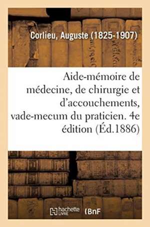 Aide-Mémoire de Médecine, de Chirurgie Et d'Accouchements, Vade-Mecum Du Praticien. 4e Édition de Auguste Corlieu