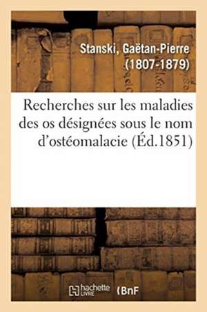 Recherches Sur Les Maladies Des OS Désignées Sous Le Nom d'Ostéomalacie de Gaëtan-Pierre Stanski