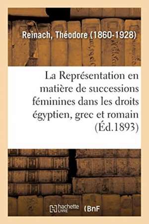 La Représentation En Matière de Successions Féminines Dans Les Droits Égyptien, Grec Et Romain de Théodore Reinach