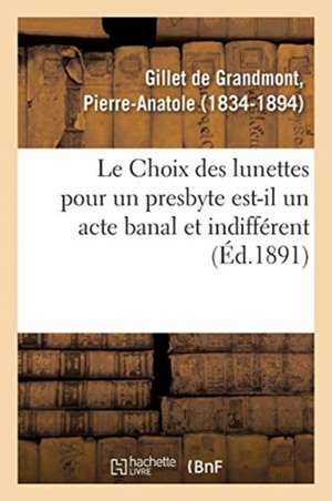 Le Choix Des Lunettes Pour Un Presbyte Est-Il Un Acte Banal Et Indifférent de Pierre-Anatole Gillet de Grandmont