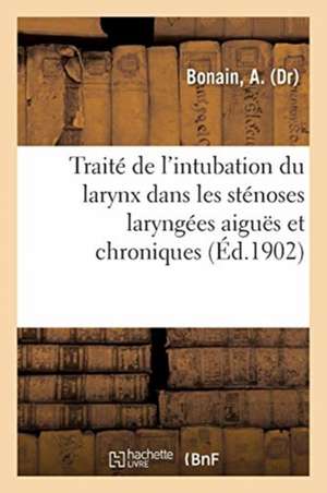 Traité de l'Intubation Du Larynx Dans Les Sténoses Laryngées Aiguës Et Chroniques de l'Enfant: Et de l'Adulte de A. Bonain