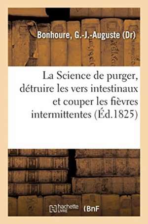 La Science de Purger, Détruire Les Vers Intestinaux Et Couper Les Fièvres Intermittentes Sans Danger de G. -J -Auguste Bonhoure