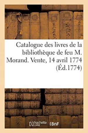 Catalogue Des Livres de la Bibliothèque de Feu M. Morand. Vente, 14 Avril 1774 de Collectif