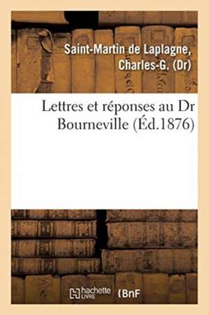 Lettres Et Réponses Au Dr Bourneville. Nouvelle Doctrine Des Maladies Vénériennes: Proscrivant Les Injections Et Le Mercure de Charles-G Saint-Martin De Laplagne