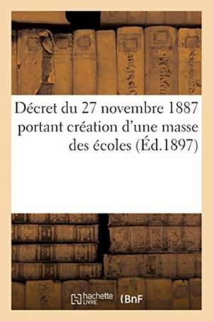 Décret Du 27 Novembre 1887 Portant Création d'Une Masse Des Écoles. Rapport Au Président: de la République. Instruction Pour l'Application Dudit Décre de Collectif