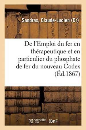 de l'Emploi Du Fer En Thérapeutique, Et En Particulier Du Phosphate de Fer Du Nouveau Codex: 2e Édition de Claude-Lucien Sandras