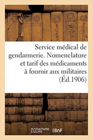 Service Médical de la Gendarmerie. Nomenclature Et Tarif Des Médicaments À Fournir Aux Militaires: de la Gendarmerie Et Qui Ne Peuvent Être Tirés Des de Collectif