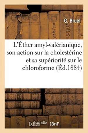 de l'Éther Amyl-Valérianique, Principe Actif Des Pommes, de Son Action Sur La Cholestérine: Et de Sa Supériorité Sur Le Chloroforme Comme Dissolvant D de G. Bruel