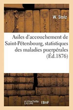 Asiles d'Accouchement de la Ville de Saint-Pétersbourg, Matériaux Statistiques: Pour La Prophylactique Des Maladies Puerpérales de W. Stolz