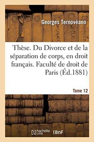 Thèse. Du Divorce Et de la Séparation de Corps, En Droit Français: de la Dissolution Du Mariage En Droit Romain. Faculté de Droit de Paris de Georges Ternovéano