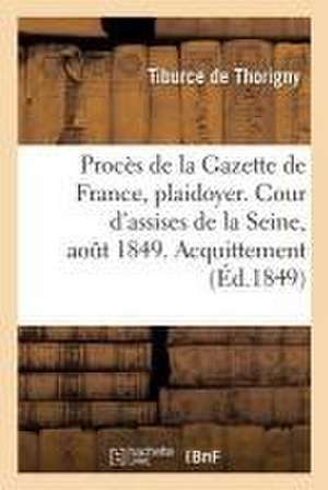 Procès de la Gazette de France, Plaidoyer: Cour d'Assises de la Seine, Audience Du 25 Août 1849. Acquittement de Tiburce de Thorigny