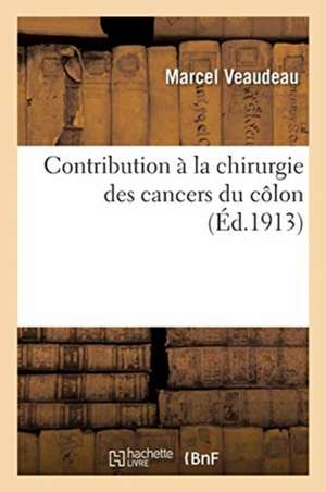 Contribution À La Chirurgie Des Cancers Du Côlon de Marcel Veaudeau