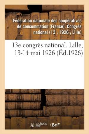 13e Congrès National. Lille, 13-14 Mai 1926 de Fédération Nationale Des Coopératives de Consommation