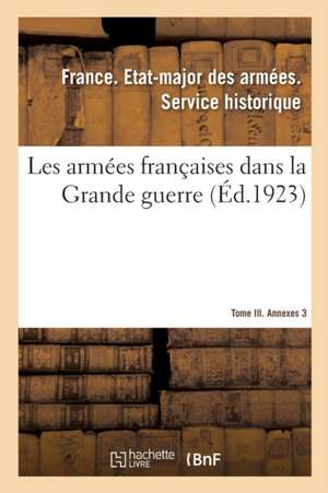 Les Armées Françaises Dans La Grande Guerre. Tome III. Annexes 3 de Etat-Major Des Armees