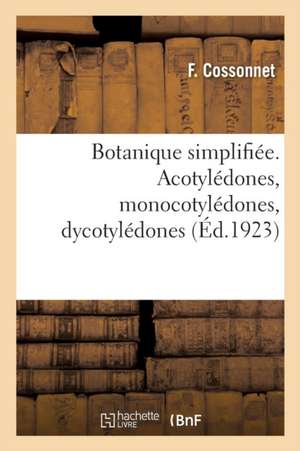 Botanique Simplifiée. Acotylédones, Monocotylédones, Dycotylédones: Notices Sur Les Caféiers, Cafés, Thés, Cèdres Du Liban, Céréales, Jardin Des Apoth de F. Cossonnet