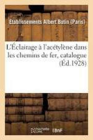 L'Éclairage À l'Acétylène Dans Les Chemins de Fer, Catalogue de Etablissements Albert Butin