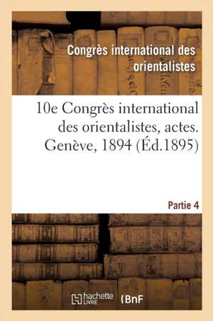 10e Congrès International Des Orientalistes, Actes. Genève, 1894. Partie 4 de Congres Des Orientalistes