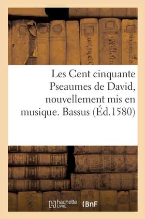 Les Cent Cinquante Pseaumes de David, Nouvellement MIS En Musique. Bassus de Claude Goudimel