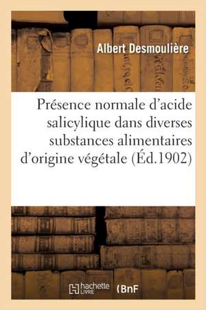 de la Présence Normale d'Acide Salicylique Dans Diverses Substances Alimentaires d'Origine Végétale: Causes d'Erreurs Qui Peuvent En Résulter Dans Les de Albert Desmoulière