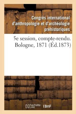 5e Session, Compte-Rendu. Bologne, 1871 de Congres d'Anthropologie