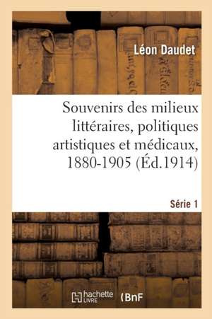 Souvenirs Des Milieux Littéraires, Politiques Artistiques Et Médicaux, 1880-1905 de Léon Daudet