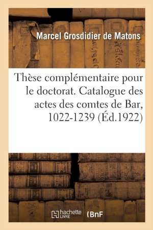 Thèse Complémentaire Pour Le Doctorat. Catalogue Des Actes Des Comtes de Bar, 1022-1239 de Marcel Grosdidier de Matons