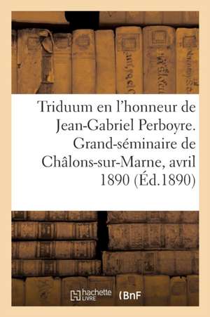 Triduum En l'Honneur Du Bienheureux Jean-Gabriel Perboyre: Grand-Séminaire de Châlons-Sur-Marne, 15-17 Avril 1890 de Collectif