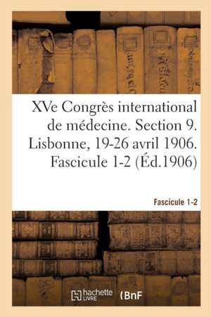 Xve Congrès International de Médecine. Section 9. Lisbonne, 19-26 Avril 1906. Fascicule 1-2 de Congrès International de Médecine