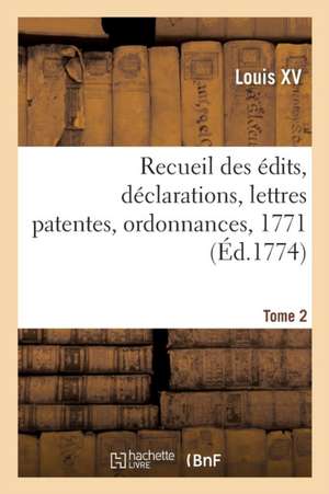 Recueil Des Édits, Déclarations, Lettres Patentes, Ordonnances, 1771. Tome 2 de Louis XV