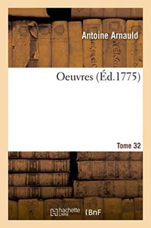 Oeuvres. Tome 32 de Antoine Arnauld