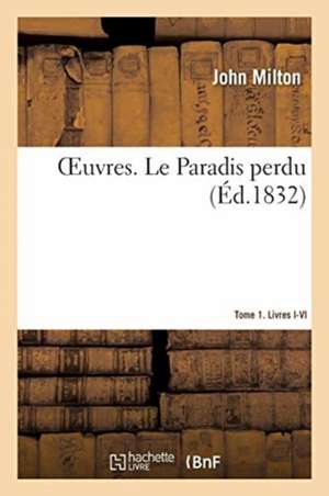 Oeuvres. Le Paradis Perdu. Tome 1. Livres I-VI de John Milton