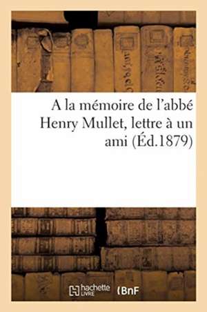 a la Mémoire de l'Abbé Henry Mullet, Lettre À Un Ami de Collectif