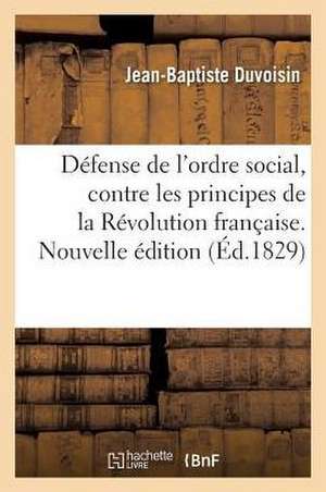 Défense de l'Ordre Social, Contre Les Principes de la Révolution Française. Nouvelle Édition de Jean Baptiste Duvoisin