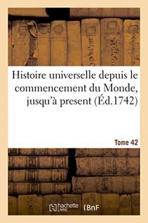 Histoire Universelle Depuis Le Commencement Du Monde, Jusqu'à Present. Tome 42 de Johann Heinrich Pott