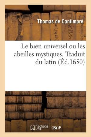 Le Bien Universel Ou Les Abeilles Mystiques. Traduit Du Latin de Thomas de Cantimpré