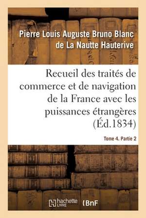 Recueil Des Traités de Commerce Et de Navigation de la France Avec Les Puissances Étrangères de Pierre Louis Auguste Bruno Blanc de la Nautte Hauterive