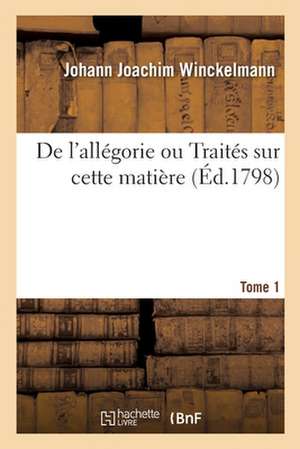 de l'Allégorie Ou Traités Sur Cette Matière. Tome 1 de Johann Joachim Winckelmann