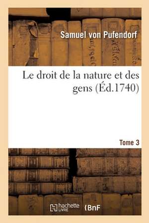 Le Droit de la Nature Et Des Gens. Tome 3 de Samuel Von Pufendorf