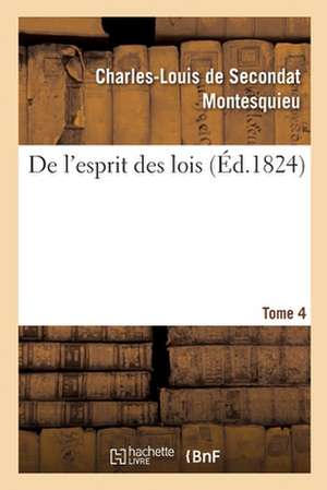 de l'Esprit Des Lois. Tome 4 de Montesquieu