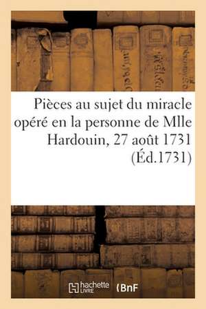 Acte Passé Par Devant Notaires, Contenant Plusieurs Pièces Au Sujet Du Miracle Opéré: En La Personne de Mlle Hardouin, 27 Août 1731 de Collectif