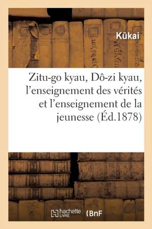 Zitu-Go Kyau, Dô-Zi Kyau, l'Enseignement Des Vérités Et l'Enseignement de la Jeunesse de Kukai