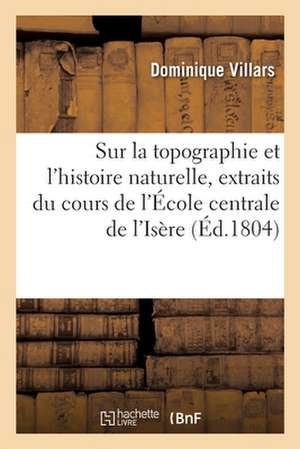 Sur La Topographie Et l'Histoire Naturelle, Extraits Du Cours de l'École Centrale de l'Isère de Dominique Villars