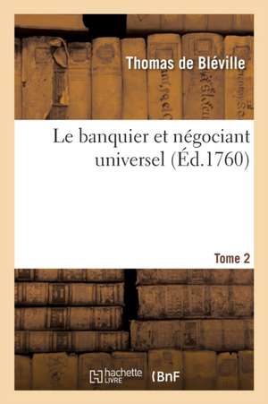 Le Banquier Et Négociant Universel. Tome 2 de Thomas de Bléville