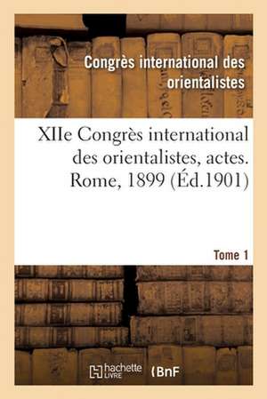 Xiie Congrès International Des Orientalistes, Actes. Rome, 1899. Tome 1 de Congrès International Des Orientalistes