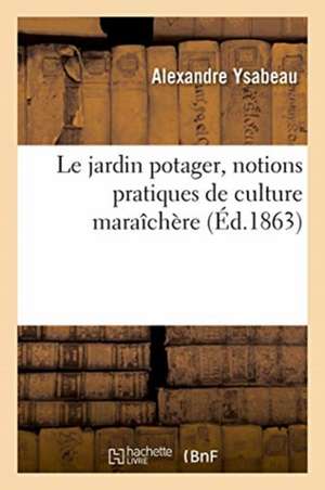 Le Jardin Potager, Notions Pratiques de Culture Maraîchère de Alexandre Ysabeau